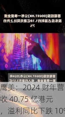 鹰美：2024 财年营收 40.75 亿港元，溢利同比下跌 10%