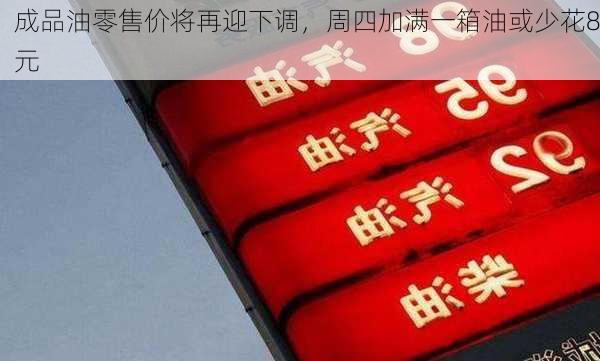 成品油零售价将再迎下调，周四加满一箱油或少花8元