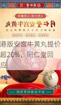 港版安宫牛黄丸提价超20%，同仁堂回应