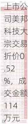 北交所上市公司美邦科技大宗交易折价0.52%，成交金额114万元