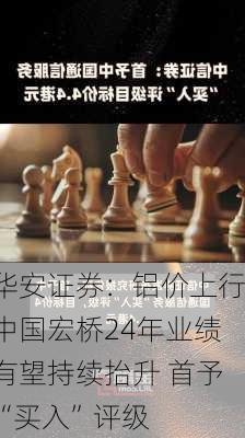 华安证券：铝价上行中国宏桥24年业绩有望持续抬升 首予“买入”评级