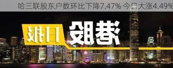 哈三联股东户数环比下降7.47% 今日大涨4.49%