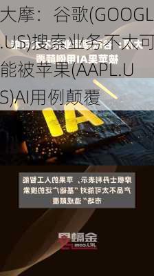 大摩：谷歌(GOOGL.US)搜索业务不太可能被苹果(AAPL.US)AI用例颠覆