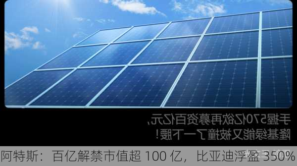 阿特斯：百亿解禁市值超 100 亿，比亚迪浮盈 350%