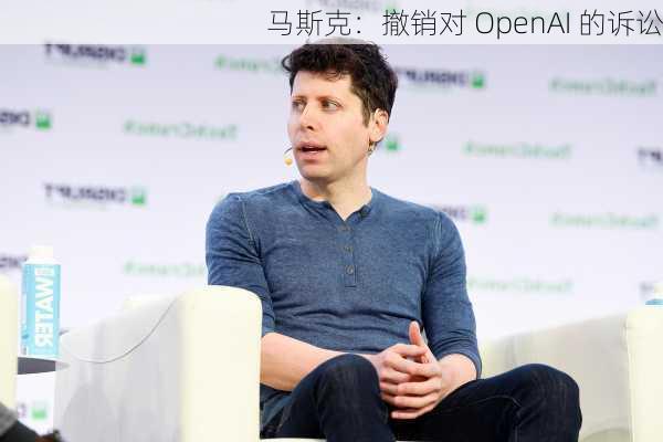 马斯克：撤销对 OpenAI 的诉讼