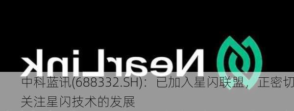 中科蓝讯(688332.SH)：已加入星闪联盟，正密切关注星闪技术的发展