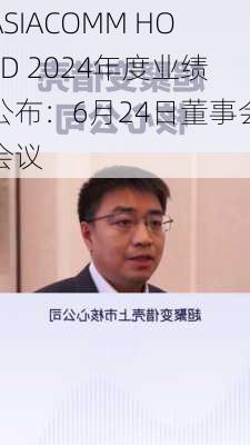 ASIACOMM HOLD 2024年度业绩公布：6月24日董事会会议