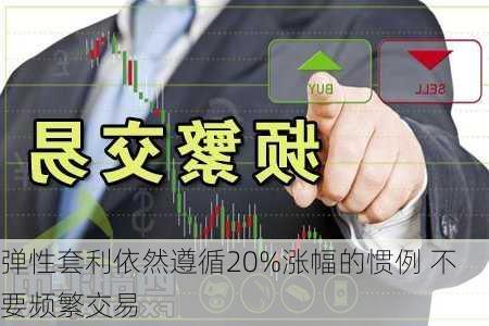 弹性套利依然遵循20%涨幅的惯例 不要频繁交易