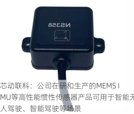 芯动联科：公司在研和生产的MEMS IMU等高性能惯性传感器产品可用于智能无人驾驶、智能驾驶等场景