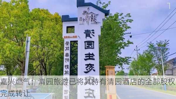 嘉兴燃气：清园旅游已将其持有清园酒店的全部股权完成转让