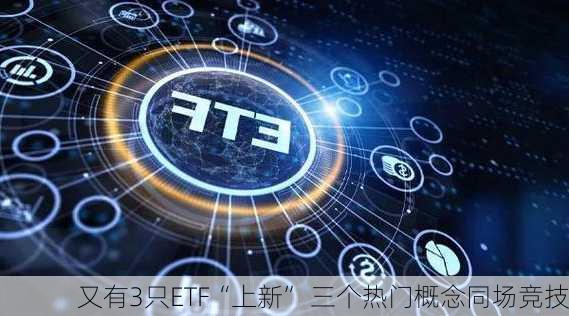 又有3只ETF“上新” 三个热门概念同场竞技