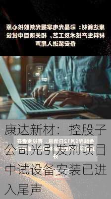 康达新材：控股子公司光引发剂项目中试设备安装已进入尾声