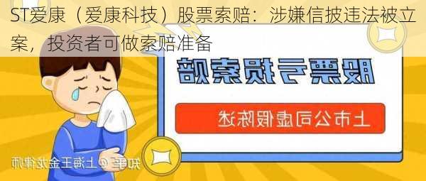 ST爱康（爱康科技）股票索赔：涉嫌信披违法被立案，投资者可做索赔准备