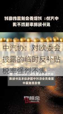 中汽协：对欧委会披露的临时反补贴税率强烈不满