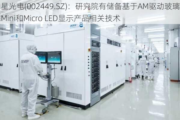 国星光电(002449.SZ)：研究院有储备基于AM驱动玻璃基Mini和Micro LED显示产品相关技术