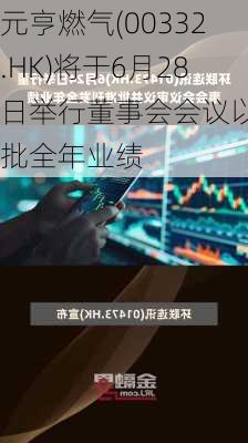 元亨燃气(00332.HK)将于6月28日举行董事会会议以审批全年业绩