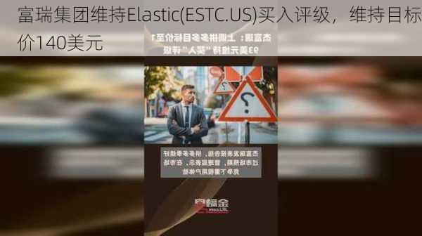 富瑞集团维持Elastic(ESTC.US)买入评级，维持目标价140美元