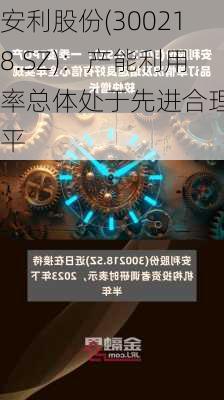 安利股份(300218.SZ)：产能利用率总体处于先进合理水平