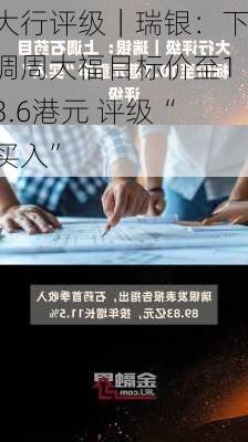 大行评级｜瑞银：下调周大福目标价至13.6港元 评级“买入”