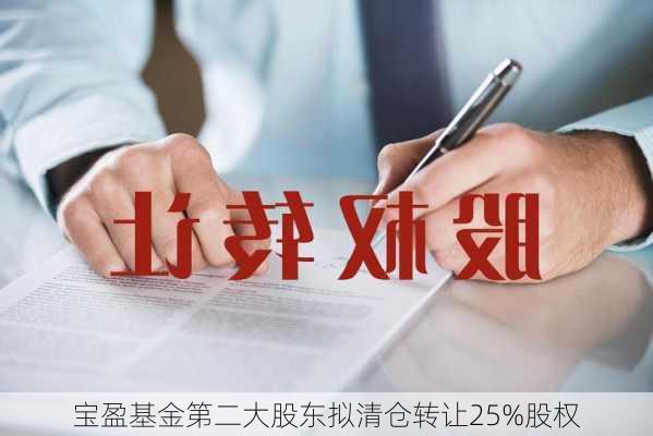 宝盈基金第二大股东拟清仓转让25%股权