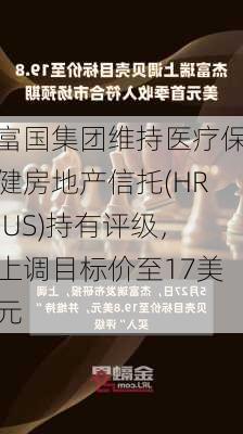 富国集团维持医疗保健房地产信托(HR.US)持有评级，上调目标价至17美元