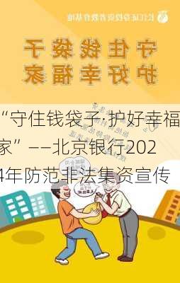 “守住钱袋子·护好幸福家”——北京银行2024年防范非法集资宣传