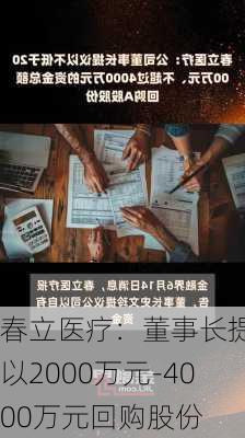 春立医疗：董事长提议以2000万元-4000万元回购股份