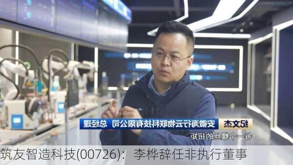 筑友智造科技(00726)：李桦辞任非执行董事