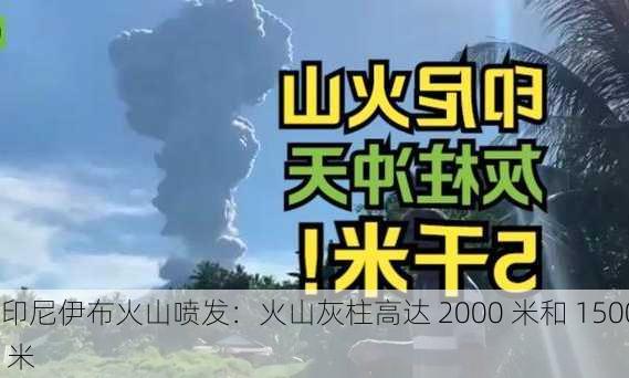 印尼伊布火山喷发：火山灰柱高达 2000 米和 1500 米