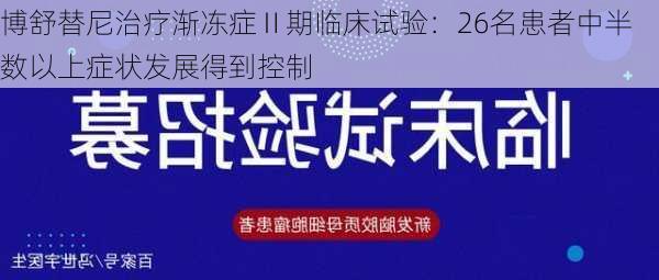 博舒替尼治疗渐冻症Ⅱ期临床试验：26名患者中半数以上症状发展得到控制