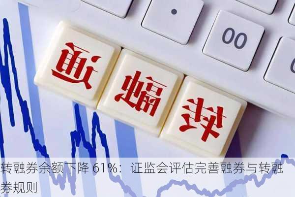 转融券余额下降 61%：证监会评估完善融券与转融券规则