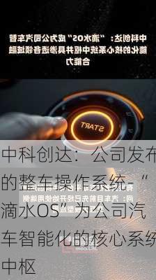 中科创达：公司发布的整车操作系统-“滴水OS”为公司汽车智能化的核心系统中枢