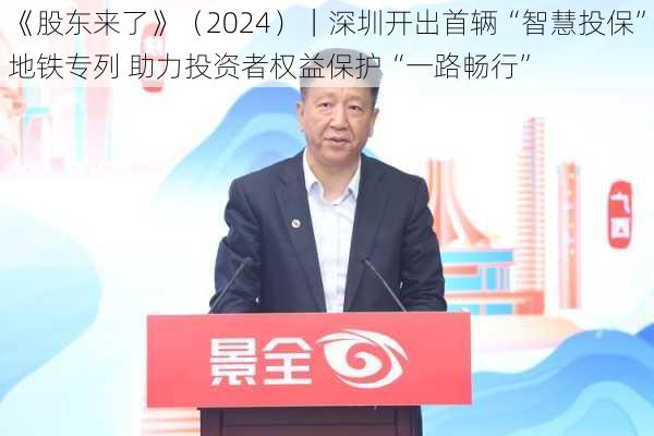 《股东来了》（2024）｜深圳开出首辆“智慧投保”地铁专列 助力投资者权益保护“一路畅行”