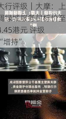 大行评级｜大摩：上调绿城服务目标价至4.45港元 评级“增持”