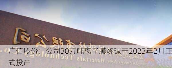 广信股份：公司30万吨离子膜烧碱于2023年2月正式投产