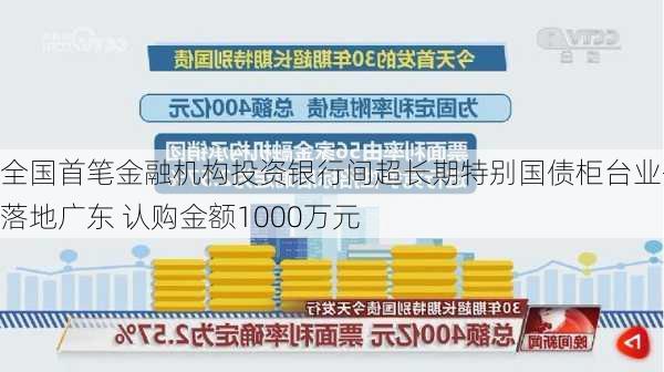 全国首笔金融机构投资银行间超长期特别国债柜台业务落地广东 认购金额1000万元