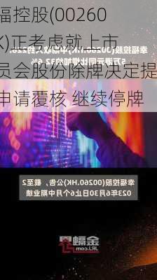 幸福控股(00260.HK)正考虑就上市委员会股份除牌决定提交申请覆核 继续停牌