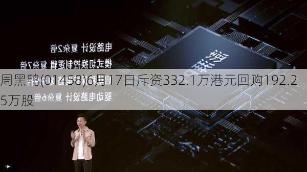 周黑鸭(01458)6月17日斥资332.1万港元回购192.25万股