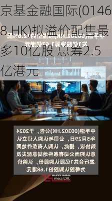 京基金融国际(01468.HK)拟溢价配售最多10亿股 总筹2.5亿港元