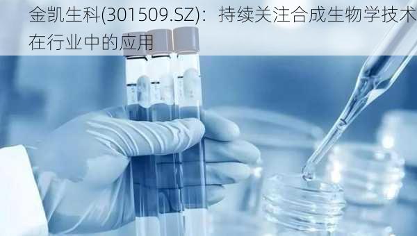 金凯生科(301509.SZ)：持续关注合成生物学技术在行业中的应用