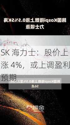 SK 海力士：股价上涨 4%，或上调盈利预期