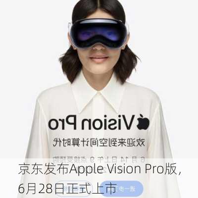 京东发布Apple Vision Pro版，6月28日正式上市