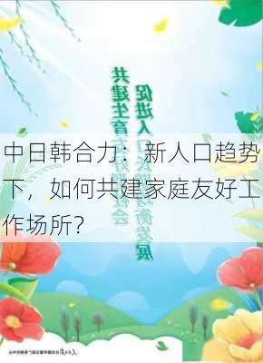 中日韩合力：新人口趋势下，如何共建家庭友好工作场所？