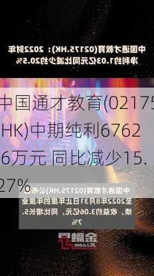 中国通才教育(02175.HK)中期纯利6762.6万元 同比减少15.27%