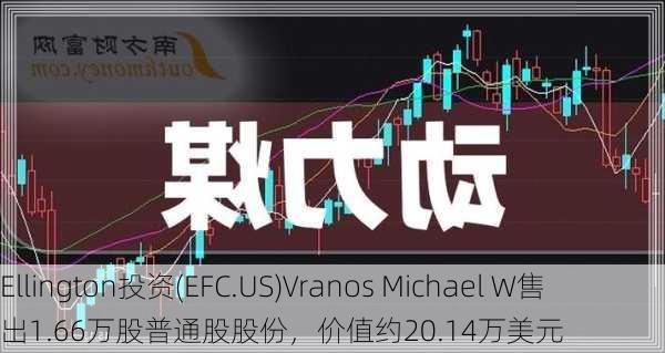 Ellington投资(EFC.US)Vranos Michael W售出1.66万股普通股股份，价值约20.14万美元