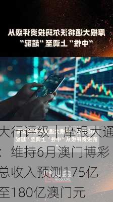 大行评级｜摩根大通：维持6月澳门博彩总收入预测175亿至180亿澳门元