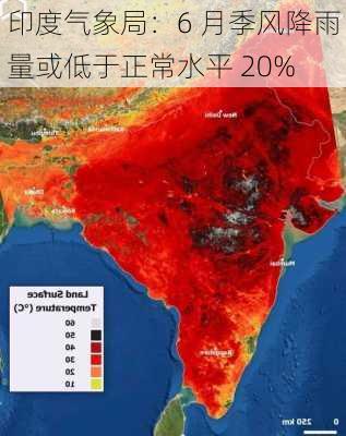 印度气象局：6 月季风降雨量或低于正常水平 20%