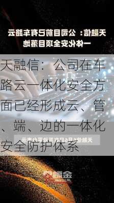 天融信：公司在车路云一体化安全方面已经形成云、管、端、边的一体化安全防护体系