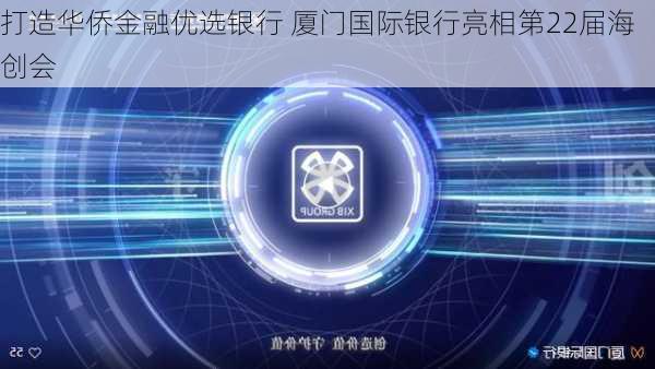 打造华侨金融优选银行 厦门国际银行亮相第22届海创会