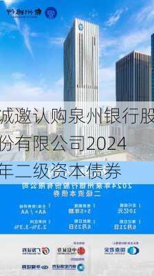 诚邀认购泉州银行股份有限公司2024年二级资本债券